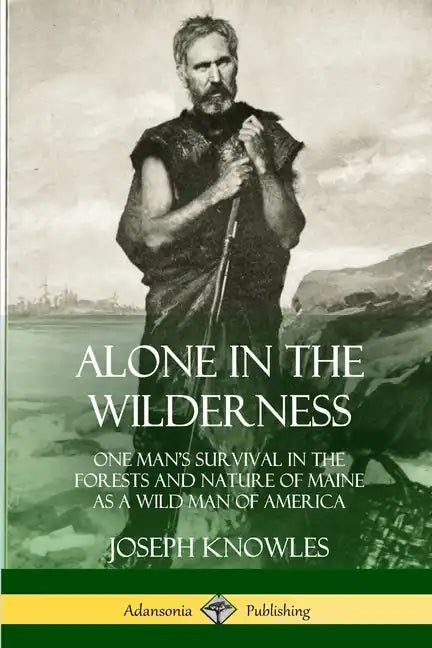 Alone in the Wilderness: One Man's Survival in the Forests and Nature of Maine as a Wild Man of America - Paperback