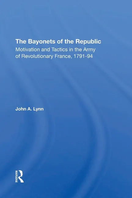The Bayonets of the Republic: Motivation and Tactics in the Army of Revolutionary France, 179194 - Paperback