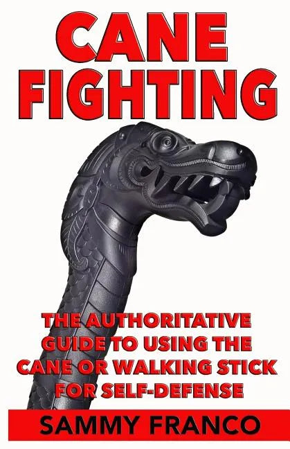 Cane Fighting: The Authoritative Guide to Using the Cane or Walking Stick for Self-Defense - Paperback