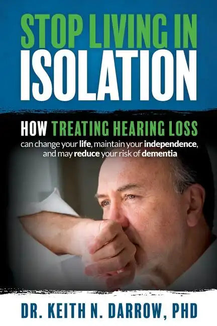 Stop Living In Isolation: How Treating Hearing Loss can change your life, maintain your independence, and may reduce your risk of dementia - Paperback