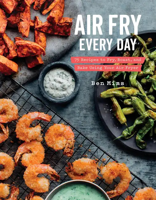 Air Fry Every Day: 75 Recipes to Fry, Roast, and Bake Using Your Air Fryer: A Cookbook - Hardcover
