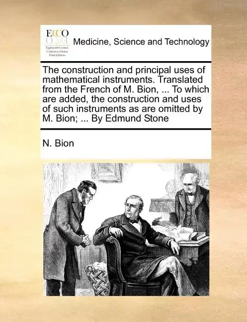 The Construction and Principal Uses of Mathematical Instruments. Translated from the French of M. Bion, ... to Which Are Added, the Construction and U - Paperback