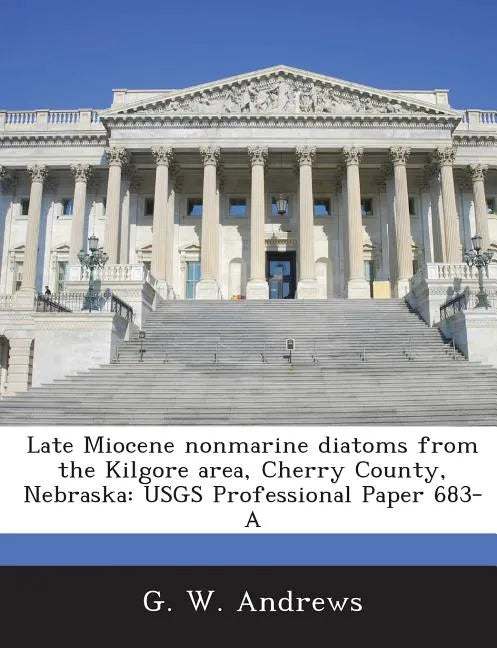 Late Miocene Nonmarine Diatoms from the Kilgore Area, Cherry County, Nebraska: Usgs Professional Paper 683-A - Paperback