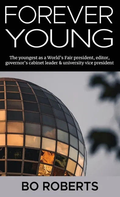 Forever Young: The Youngest as a World's Fair President, Editor, Governor's Cabinet Leader, University Vice President - Hardcover