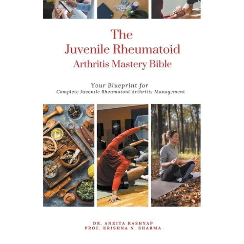 The Juvenile Rheumatoid Arthritis Mastery Bible: Your Blueprint for Complete Juvenile Rheumatoid Arthritis Management - Paperback