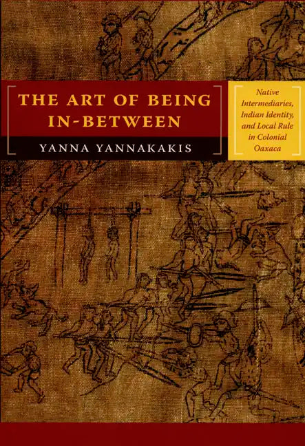 The Art of Being In-between: Native Intermediaries, Indian Identity, and Local Rule in Colonial Oaxaca - Paperback