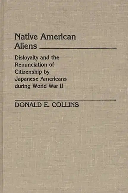 Native American Aliens: Disloyalty and the Renunciation of Citizenship by Japanese Americans During World War II - Hardcover
