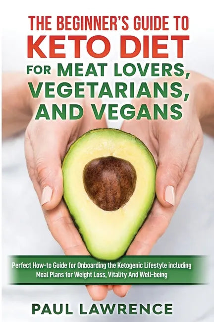 The Beginner's Guide to Keto Diet for Meat Lovers, Vegetarians, and Vegans: Perfect How-to Guide for Onboarding the Ketogenic Lifestyle Including Meal - Paperback