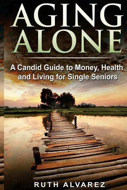 Aging Alone: A Candid Guide to Money, Health and Living for Single Seniors - Paperback