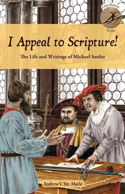 I Appeal to Scripture!: The Life and Writings of Michael Sattler - Paperback