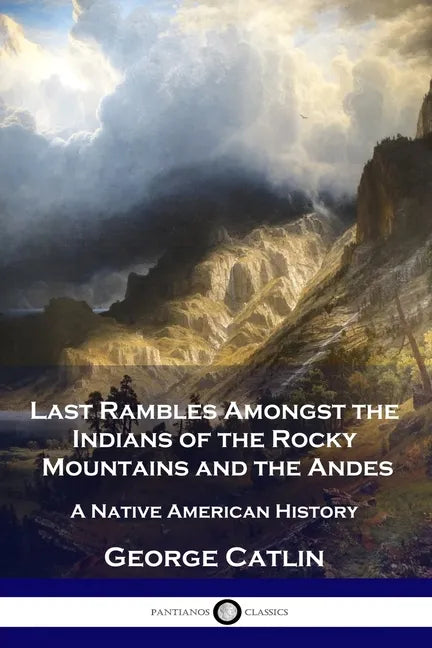 Last Rambles Amongst the Indians of the Rocky Mountains and the Andes: A Native American History - Paperback