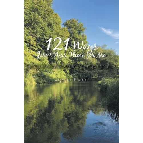 121 Ways Jesus Was There for Me: My Faith Became Unshakable throughout My Mom's Alcoholism - Paperback