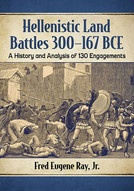 Hellenistic Land Battles 300-167 BCE: A History and Analysis of 130 Engagements - Paperback