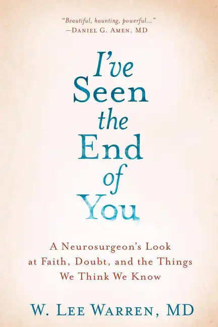 I've Seen the End of You: A Neurosurgeon's Look at Faith, Doubt, and the Things We Think We Know - Hardcover
