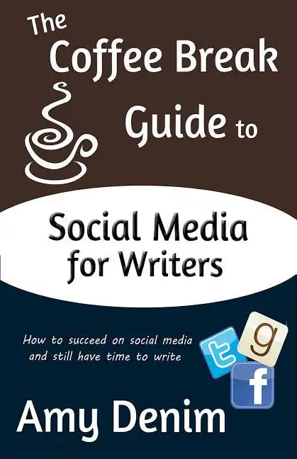 The Coffee Break Guide to Social Media for Writers: How to Succeed on Social Media and Still Have Time to Write - Paperback