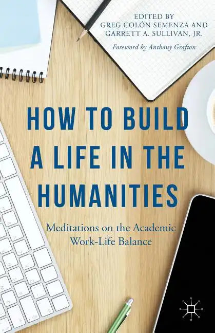 How to Build a Life in the Humanities: Meditations on the Academic Work-Life Balance - Paperback