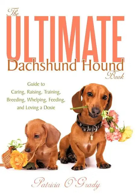 The Ultimate Dachshund Hound Book: Guide to Caring, Raising, Training, Breeding, Whelping, Feeding, and Loving a Doxie - Hardcover