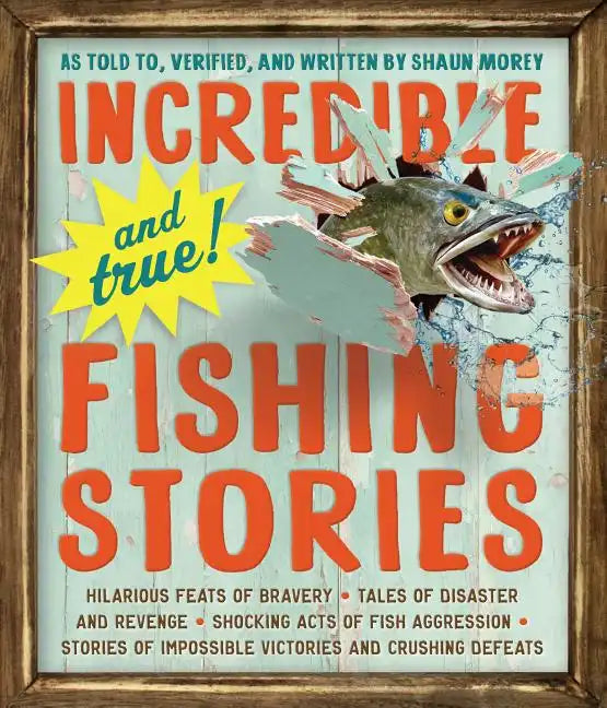 Incredible--And True!--Fishing Stories: Hilarious Feats of Bravery, Tales of Disaster and Revenge, Shocking Acts of Fish Aggression, Stories of Imposs - Paperback