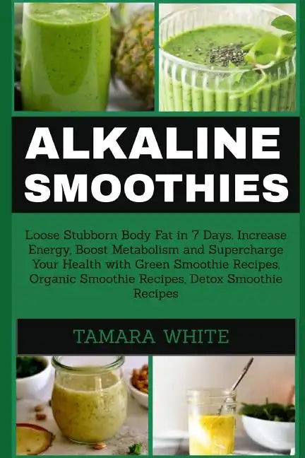 Alkaline Smoothie: Loose Stubborn Body Fat in 7 Days. Increase Energy, Boost Metabolism and Supercharge Your Health with Green Smoothie R - Paperback