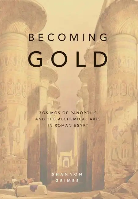 Becoming Gold: Zosimos of Panopolis and the Alchemical Arts in Roman Egypt - Hardcover