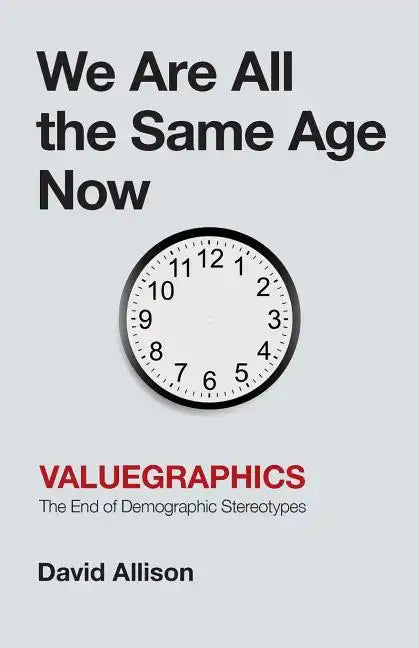 We Are All the Same Age Now: Valuegraphics, The End of Demographic Stereotypes - Paperback