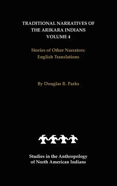 Traditional Narratives of the Arikara Indians, English Translations, Volume 4: Stories of Other Narrators - Hardcover
