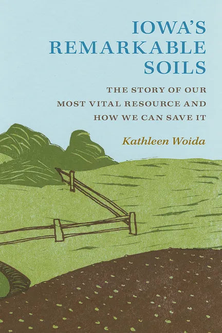 Iowa's Remarkable Soils: The Story of Our Most Vital Resource and How We Can Save It - Paperback