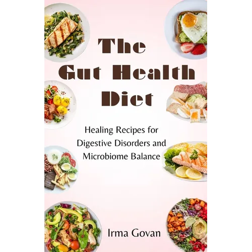The Gut Health Diet: Healing Recipes for Digestive Disorders and Microbiome Balance - Paperback