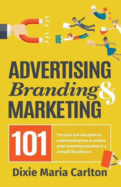 Advertising, Branding, and Marketing 101: The quick and easy guide to achieving great marketing outcomes in a small business - Paperback