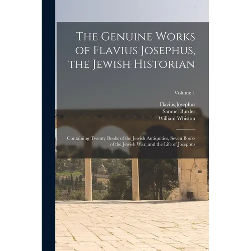 The Genuine Works of Flavius Josephus, the Jewish Historian: Containing Twenty Books of the Jewish Antiquities, Seven Books of the Jewish War, and the - Paperback