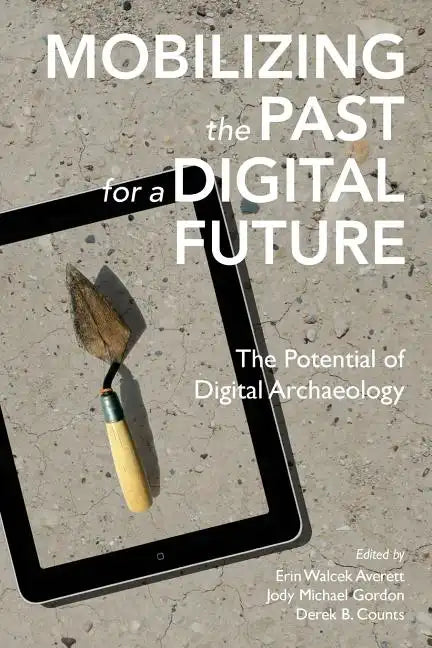 Mobilizing the Past for a Digital Future: The Potential of Digital Archaeology - Paperback