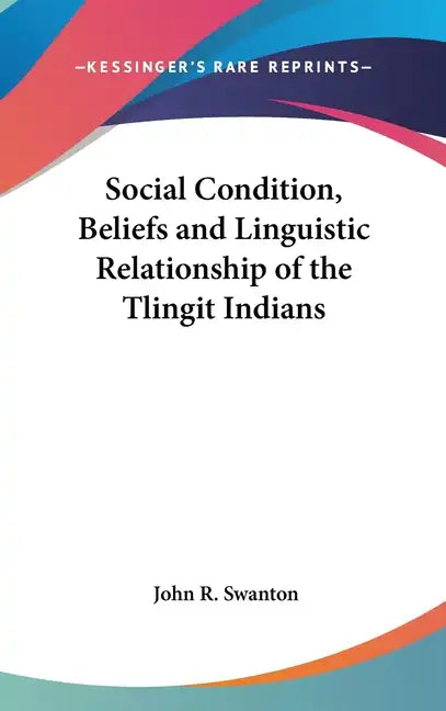 Social Condition, Beliefs and Linguistic Relationship of the Tlingit Indians - Hardcover