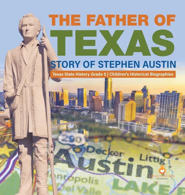 The Father of Texas: Story of Stephen Austin Texas State History Grade 5 Children's Historical Biographies - Hardcover