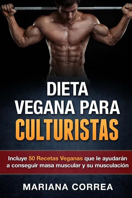 DIETA VEGANA Para CULTURISTAS: Incluye 50 Recetas Veganas que le ayudaran a conseguir masa muscular y a su musculacion - Paperback