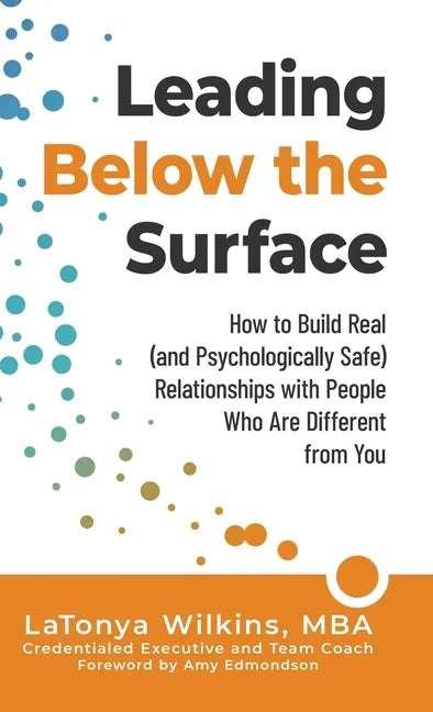 Leading Below the Surface: How to Build Real (and Psychologically Safe) Relationships with People Who Are Different from You - Hardcover