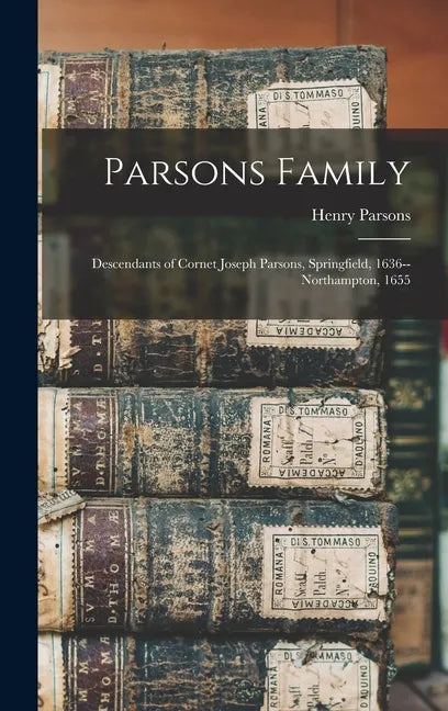 Parsons Family: Descendants of Cornet Joseph Parsons, Springfield, 1636--Northampton, 1655 - Hardcover