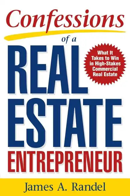 Confessions of a Real Estate Entrepreneur: What It Takes to Win in High-Stakes Commercial Real Estate: What It Takes to Win in High-Stakes Commercial - Paperback