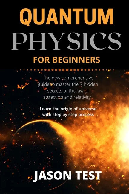 Quantum Physics for Beginners: The new comprehensive guide to master the 7 hidden secrets of the law of attraction and relativity. Learn the origin o - Paperback
