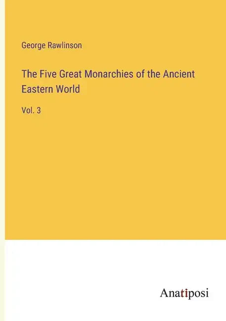 The Five Great Monarchies of the Ancient Eastern World: Vol. 3 - Paperback