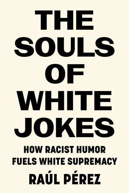 The Souls of White Jokes: How Racist Humor Fuels White Supremacy - Hardcover