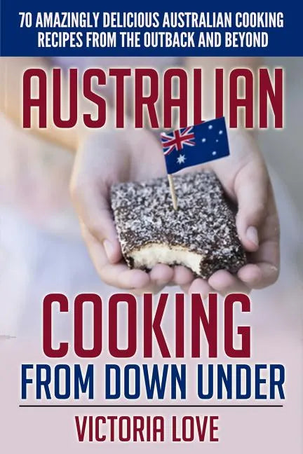 Australian Cooking From Down Under: 70 Amazingly Delicious Australian Cooking Recipes From the Outback and Beyond - Paperback