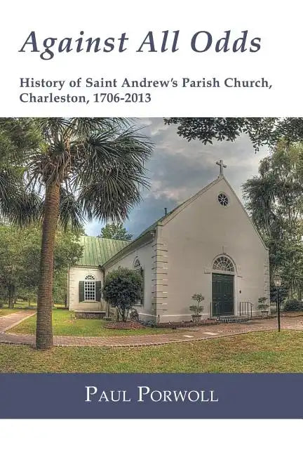Against All Odds: History of Saint Andrew's Parish Church, Charleston, 1706-2013 - Paperback