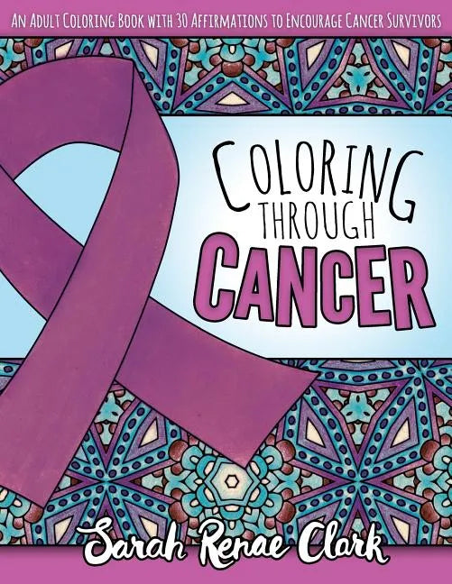Coloring Through Cancer: An Adult Coloring Book with 30 Positive Affirmations to Encourage Cancer Survivors - Paperback