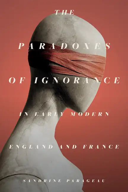 The Paradoxes of Ignorance in Early Modern England and France - Hardcover