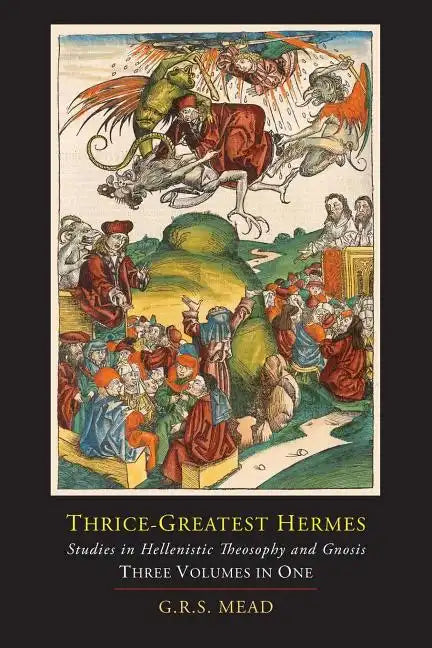Thrice-Greatest Hermes; Studies in Hellenistic Theosophy and Gnosis [Three Volumes in One] - Paperback