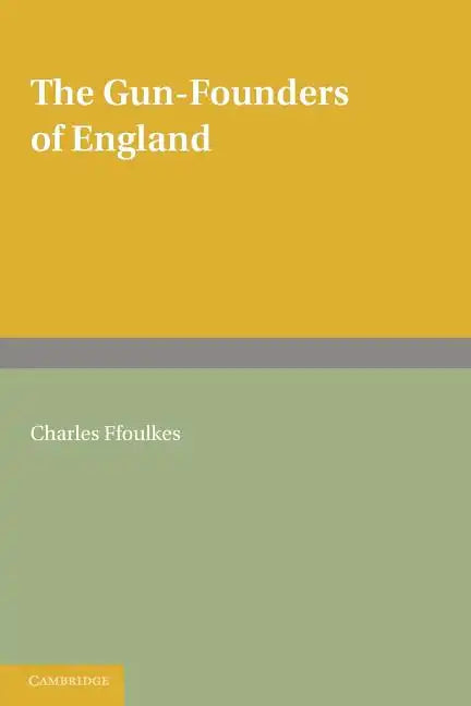 The Gun-Founders of England: With a List of English and Continental Gun-Founders from the XIV to the XIX Centuries - Paperback