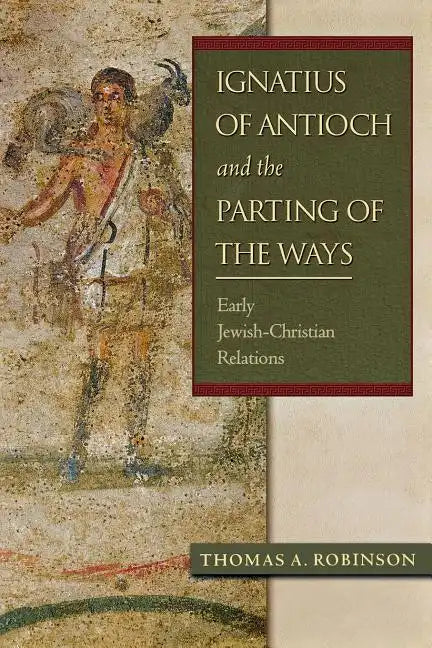 Ignatius of Antioch and the Parting of the Ways: Early Jewish-Christian Relations - Paperback
