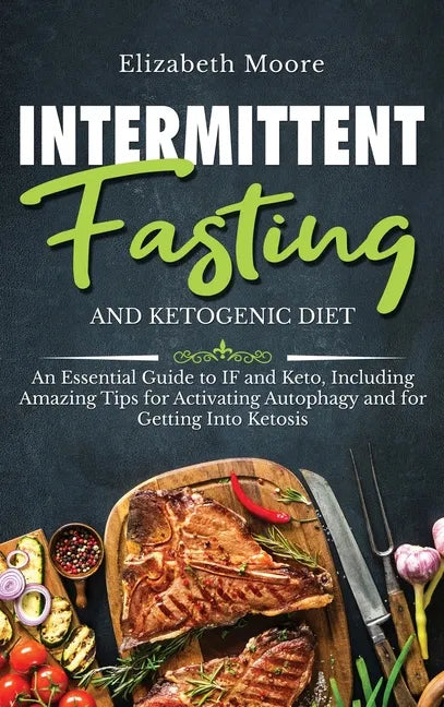 Intermittent Fasting and Ketogenic Diet: An Essential Guide to IF and Keto, Including Amazing Tips for Activating Autophagy and for Getting Into Ketos - Hardcover
