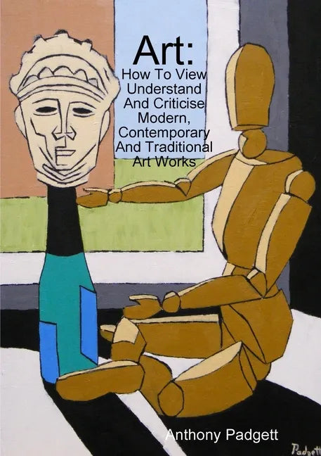 Art: How To View Understand And Criticise Modern, Contemporary And Traditional Art Works - Paperback