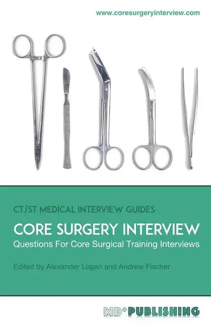 Core Surgery Interview: The Definitive Guide With Over 500 Interview Questions For Core Surgical Training Interviews - Paperback